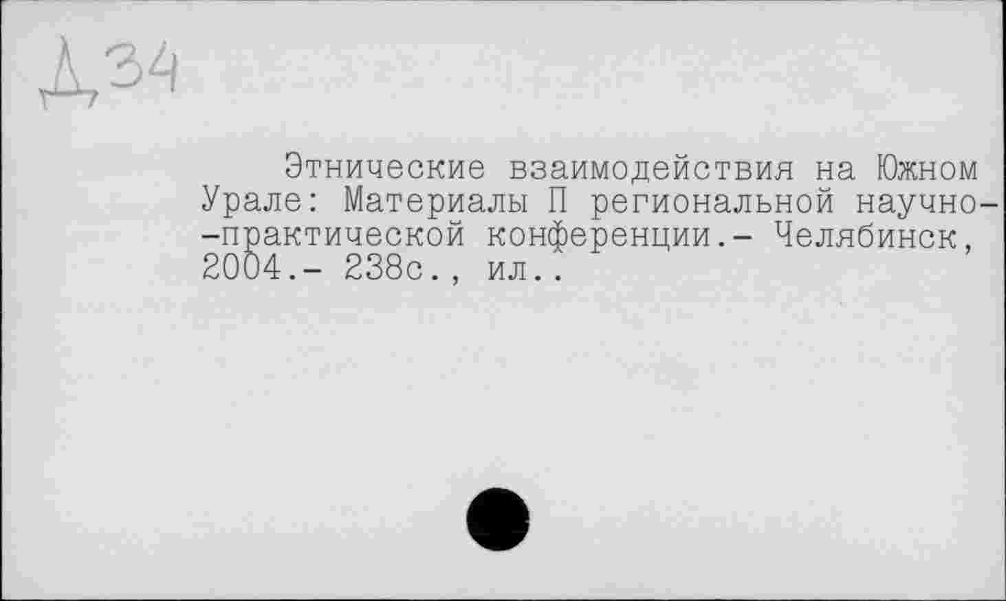 ﻿№
Этнические взаимодействия на Южном Урале: Материалы П региональной научно -практической конференции,- Челябинск, 2004.- 238с.,
ил..